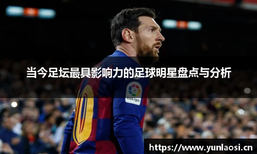 当今足坛最具影响力的足球明星盘点与分析